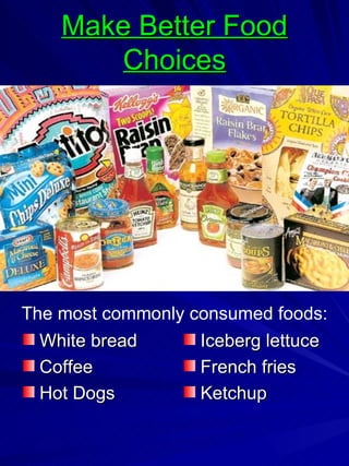 Make Better Food   Choices White bread Coffee Hot Dogs Iceberg lettuce French fries Ketchup The most commonly consumed foods: 