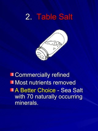 2.  Table Salt Commercially refined  Most nutrients removed A Better Choice  - Sea Salt  with 70 naturally occurring minerals. 