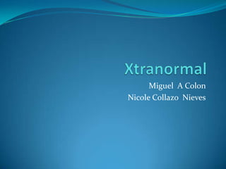 Xtranormal Miguel  A Colon  Nicole Collazo  Nieves 