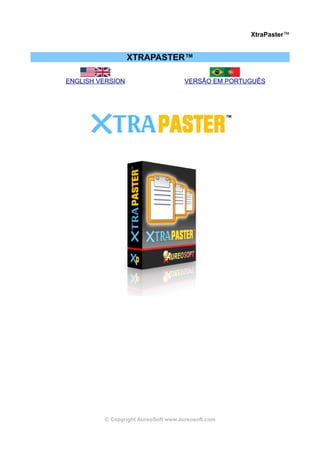 XtraPaster™


                  XTRAPASTER™

ENGLISH VERSION                      VERSÃO EM PORTUGUÊS




         © Copyright AureoSoft www.aureosoft.com
 