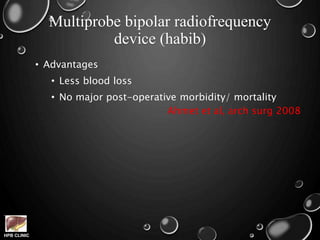 HPB CLINIC
Multiprobe bipolar radiofrequency
device (habib)
• Advantages
• Less blood loss
• No major post-operative morbidity/ mortality
Ahmet et al, arch surg 2008
 