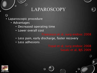 HPB CLINIC
LAPAROSCOPY
• Laparoscopic procedure
• Advantages
• Decreased operating time
• Lower overall cost
Francesco et al, surg endosc 2008
• Less pain, early discharge, faster recovery
• Less adhesions
Topal et al, surg endosc 2008
Sasaki et al, BJS 2009
 