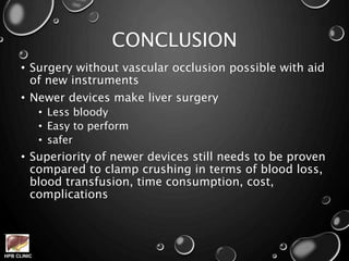 HPB CLINIC
CONCLUSION
• Surgery without vascular occlusion possible with aid
of new instruments
• Newer devices make liver surgery
• Less bloody
• Easy to perform
• safer
• Superiority of newer devices still needs to be proven
compared to clamp crushing in terms of blood loss,
blood transfusion, time consumption, cost,
complications
 