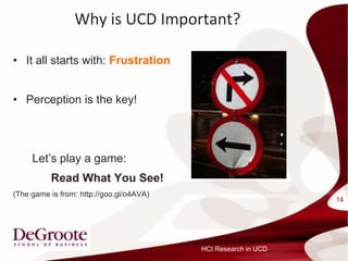 Why is UCD Important?

? It all starts with: Frustration


? Perception is the key!




     Lets play a game:
          Read What You See!
(The game is from: http://goo.gl/o4AVA)
                                                                14




                                          HCI Research in UCD
 
