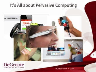 Its All about Pervasive Computing




                                             5




                       HCI Research in UCD
 