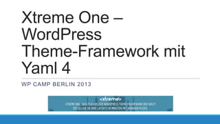 Xtreme One –
WordPress
Theme-Framework mit
Yaml 4
WP CAMP BERLIN 2013

 