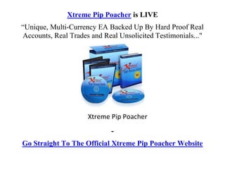 Xtreme Pip Poacher is LIVE
“Unique, Multi-Currency EA Backed Up By Hard Proof Real
Accounts, Real Trades and Real Unsolicited Testimonials..."




                     Xtreme Pip Poacher
                             -
Go Straight To The Official Xtreme Pip Poacher Website
 