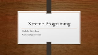 Xtreme Programing
Carballo Pérez Isaac
Garzón Miguel Fabián
 