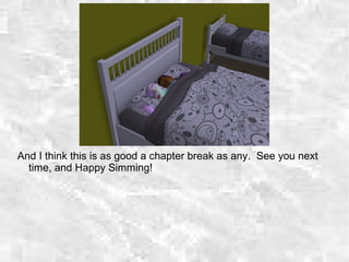 And I think this is as good a chapter break as any. See you next
time, and Happy Simming!
 