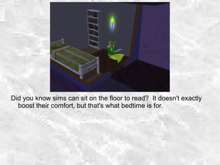 Did you know sims can sit on the floor to read? It doesn't exactly
boost their comfort, but that's what bedtime is for.
 