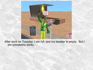 After work on Tuesday, I am full, and my bladder is empty. But I
am completely stinky.
 