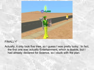 FINALLY!
Actually, it only took five tries, so I guess I was pretty lucky. In fact,
the first one was actually Entertainment, which is doable, but I
had already declared for Science, so I stuck with the plan.
 