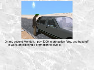 On my second Monday, I pay $300 in protection fees, and head off
to work, anticipating a promotion to level 8.
 