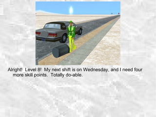 Alright! Level 8! My next shift is on Wednesday, and I need four
more skill points. Totally do-able.
 