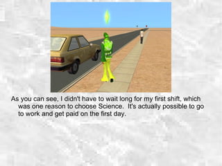 As you can see, I didn't have to wait long for my first shift, which
was one reason to choose Science. It's actually possible to go
to work and get paid on the first day.
 