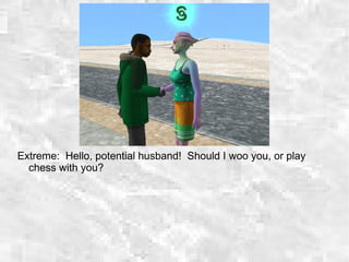 Extreme: Hello, potential husband! Should I woo you, or play
chess with you?
 