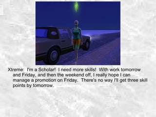Xtreme: I'm a Scholar! I need more skills! With work tomorrow
and Friday, and then the weekend off, I really hope I can
manage a promotion on Friday. There's no way I'll get three skill
points by tomorrow.
 