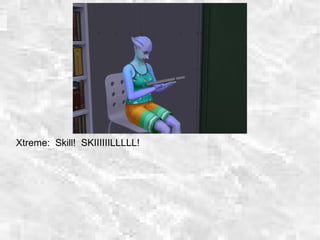 Xtreme: Skill! SKIIIIIILLLLL!
 