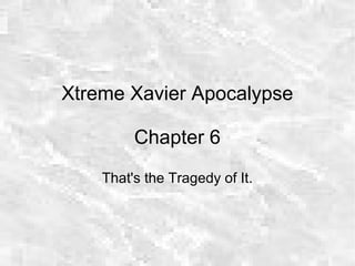 Xtreme Xavier Apocalypse
Chapter 6
That's the Tragedy of It.
 