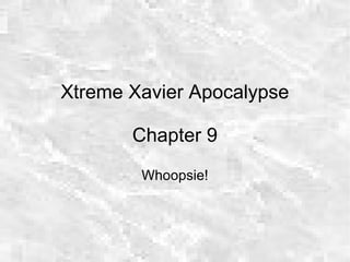 Xtreme Xavier Apocalypse
Chapter 9
Whoopsie!
 