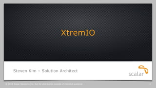 XtremIO
Steven Kim – Solution Architect
© 2015 Scalar Decisions Inc. Not for distribution outside of intended audience. 1
 