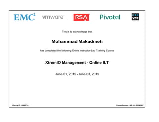 This is to acknowledge that
Mohammad Makadmeh
has completed the following Online Instructor-Led Training Course
XtremIO Management - Online ILT
June 01, 2015 - June 03, 2015
Offering ID: 00665718 Course Number: MR-1LP-XIOMGMT
 