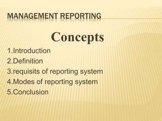 MANAGEMENT REPORTING
Concepts
1.Introduction
2.Definition
3.requisits of reporting system
4.Modes of reporting system
5.Conclusion
 