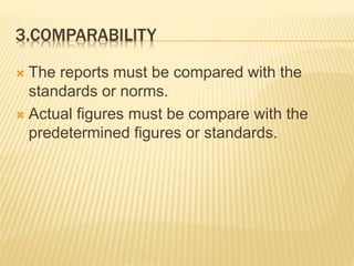 3.COMPARABILITY
 The reports must be compared with the
standards or norms.
 Actual figures must be compare with the
predetermined figures or standards.
 