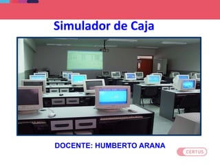 Simulador de Caja
DOCENTE: HUMBERTO ARANA
 