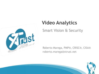 Video Analytics
    Smart Vision & Security



    Roberto Marega, PMP®, CRISC®, CISA®
    roberto.marega@xtrust.net




®
 