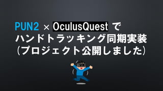PUN2 × OculusQuest で
ハンドトラッキング同期実装
(プロジェクト公開しました)
 