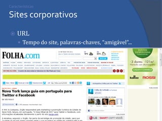Características Sites corporativos 
URL 
Tempo do site, palavras-chaves, “amigável”... 
 