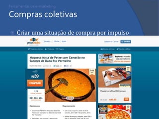 Ferramentas de e-marketing Compras coletivas 
Criar uma situação de compra por impulso  