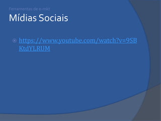 Ferramentas de e-mkt Mídias Sociais 
https://www.youtube.com/watch?v=9SBKtdYLRUM  