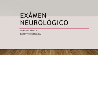 EXÁMEN
NEUROLÓGICO
DR MIGUEL SAENZ A.
DOCENTE NEUROLOGÍA
 