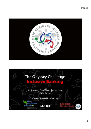 07-02-19
1
The Odyssey Challenge
Inclusive Banking
Jan Jonker, Dre Kampfraath and
Niels Faber
DeepDive UU 06.02.19
 