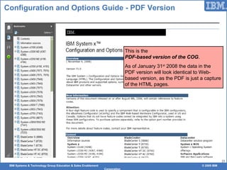 IBM Systems & Technology Group Education & Sales Enablement © 2009 IBM
Corporation
23
Configuration and Options Guide - PDF Version
This is the
PDF-based version of the COG.
As of January 31st
2008 the data in the
PDF version will look identical to Web-
based version, as the PDF is just a capture
of the HTML pages.
 