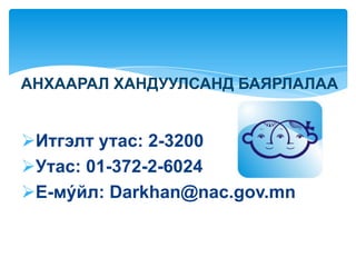 АНХААРАЛ ХАНДУУЛСАНД БАЯРЛАЛАА


Итгэлт утас: 2-3200
Утас: 01-372-2-6024
Е-мýйл: Darkhan@nac.gov.mn
 
