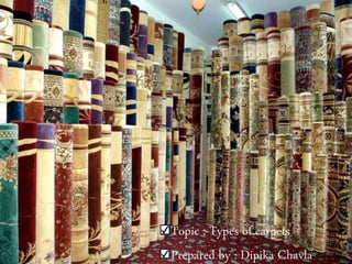 Topic :-Types of carpets
Prepared by : Dipika Chavla
 