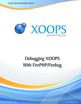 Xoops Documentation Series
www.xoops.org© 2012 XOOPS Project
Debugging XOOPS
With FirePHP/Firebug
 