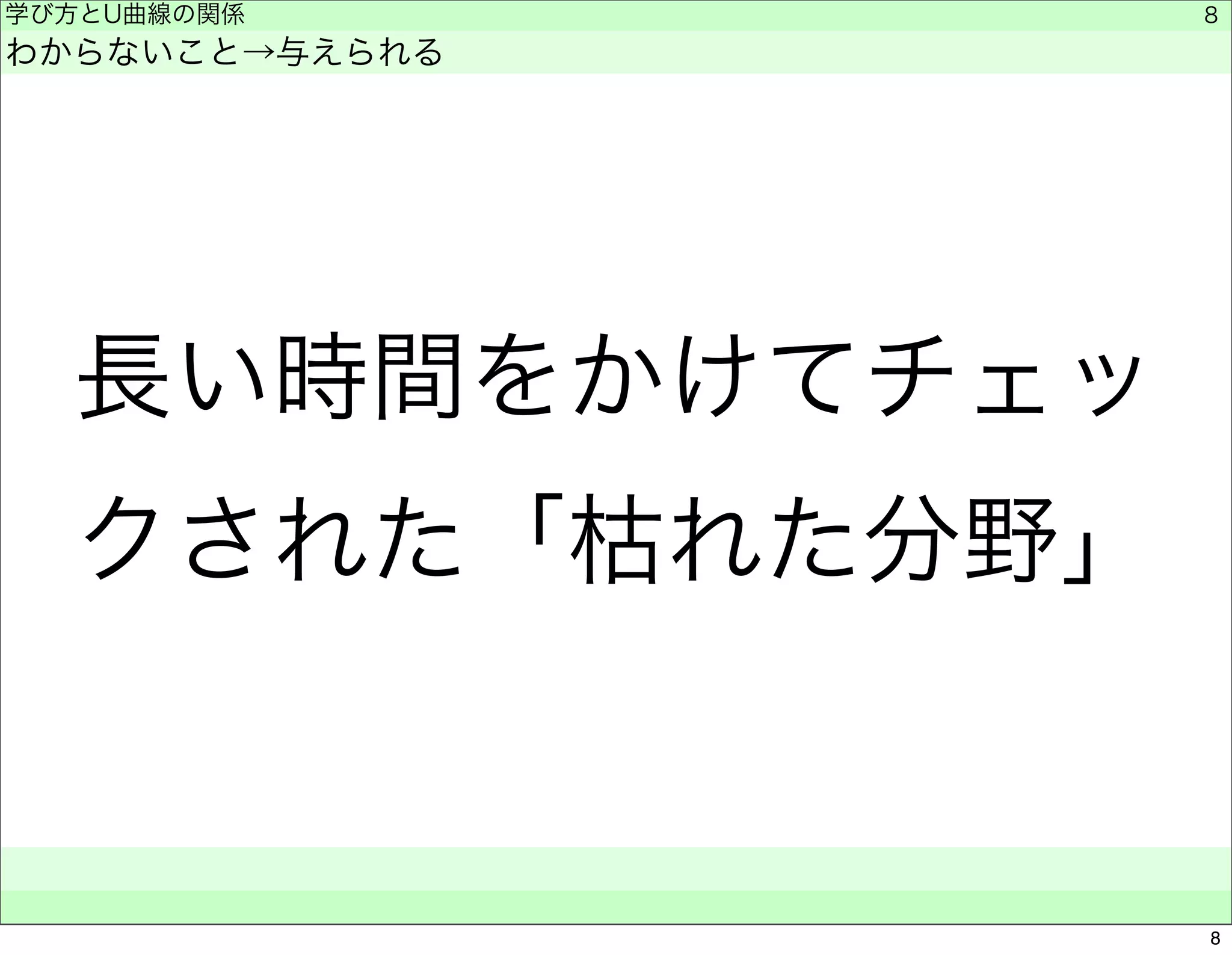 学び方とU曲線の関係 
わからないこと→与えられる 
長い時間をかけてチェッ 
クされた「枯れた分野」 
　　 
8 
8 
 