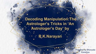 Decoding Manipulation:The
Astrologer’s Tricks in ‘An
Astrologer’s Day’ by
R.K.Narayan
Prepared by Bhavyata
Kukadiya
 