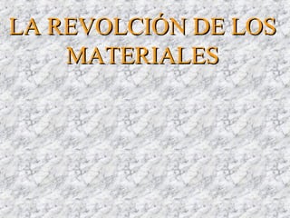 LA REVOLCIÓN DE LOSLA REVOLCIÓN DE LOS
MATERIALESMATERIALES
 
