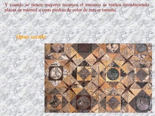 Y cuando se tienen mayores recursos el mosaico se realiza introduciendo
placas de mármol u otras piedras de color de mayor tamaño.
Opus sectile
 