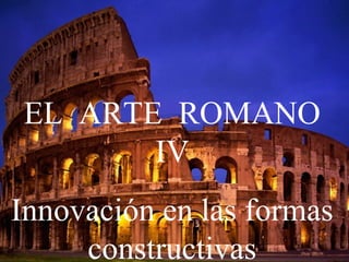 EL ARTE ROMANO
IV
Innovación en las formas
constructivas
 