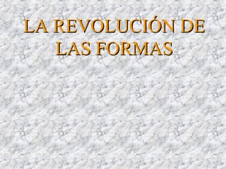 LA REVOLUCIÓN DELA REVOLUCIÓN DE
LAS FORMASLAS FORMAS
 