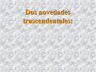 Dos novedadesDos novedades
trascendentales:trascendentales:
 