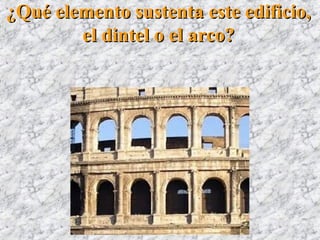 ¿Qué elemento sustenta este edificio,¿Qué elemento sustenta este edificio,
el dintel o el arco?el dintel o el arco?
 