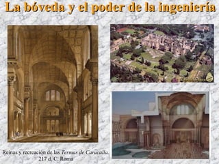 Reinas y recreación de las Termas de Caracalla.
217 d. C. Roma
La bóveda y el poder de la ingenieríaLa bóveda y el poder de la ingeniería
 