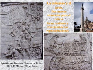 Apolodoro de Damasco. Columna de Trajano,
114 d. C. Mármol, 200 m. Roma.
Gran realismo y
vivacidad de las
representaciones
La columna y el
arco.
Dos nuevos
elementos para el
relieve
 